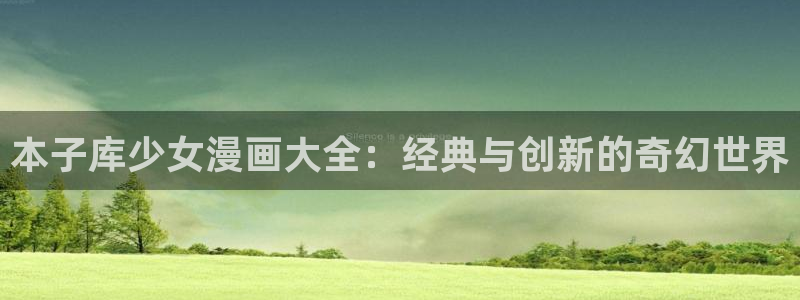 斗罗玉传羞羞漫画：本子库少女漫画大全：经典与创新的奇幻世界