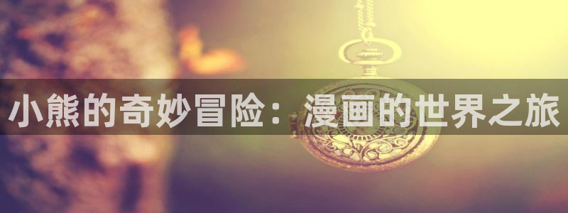 羞羞漫画进：小熊的奇妙冒险：漫画的世界之旅